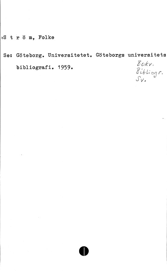  ﻿tS t r 3 m, Folke
Ses Göteborg. Universitetet,
bibliografi. 1959.
Göteborgs universitets
doki/,
"SIå Ort
JV.
