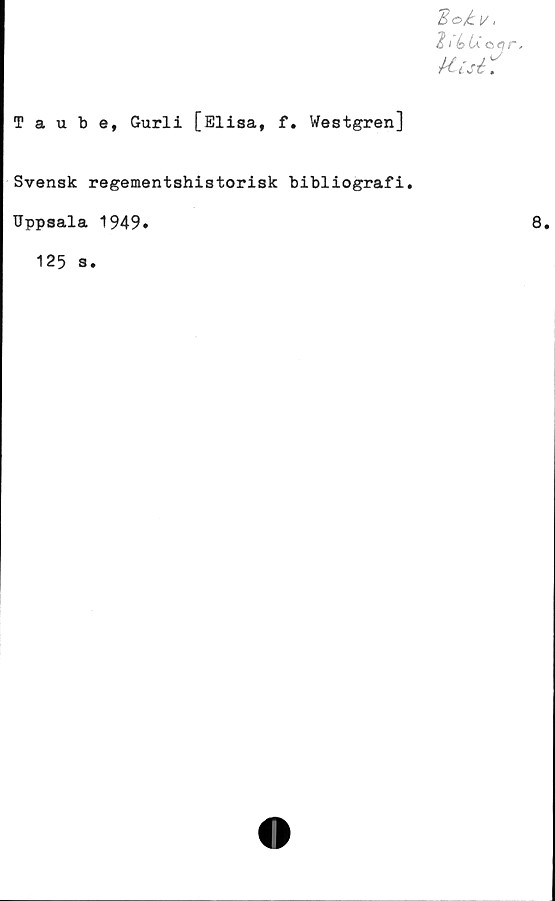  ﻿Taube, Gurli [Elisa, f. Westgren]
Bo/kv.
%i hUaqr
H. i si.
Svensk regementshistorisk bibliografi.
Uppsala 1949.
125 s