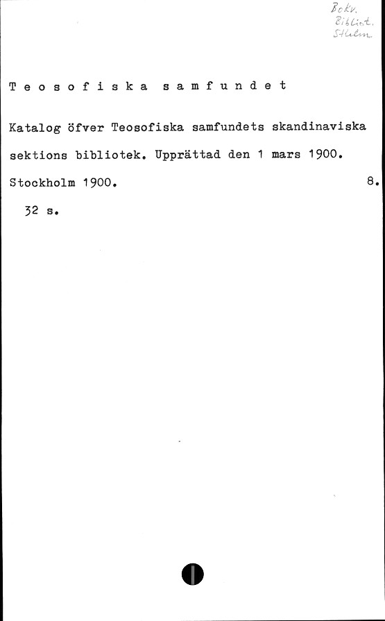  ﻿% i
.5
Teosofiska samfund
Katalog öfver Teosofiska samfundets
sektions bibliotek. Upprättad den 1
i t
skandinaviska
mars 1900.
Stockholm 1900
8