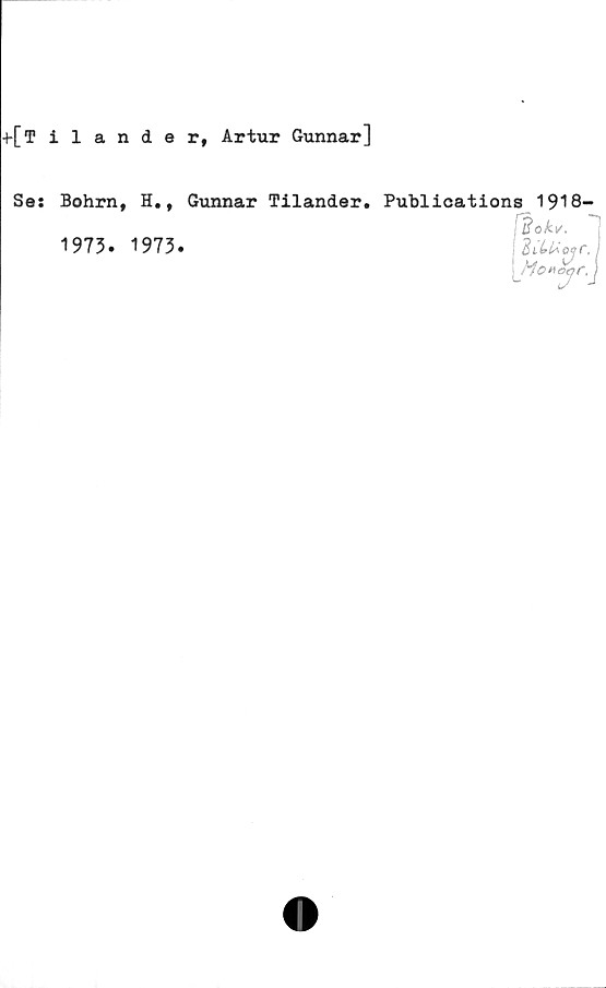  ﻿+[Tilander, Artur Gunnar]
Se:
Bohrn, H., Gunnar Tilander.
1973. 1973.
Publioations 1918—
'Éokv,
