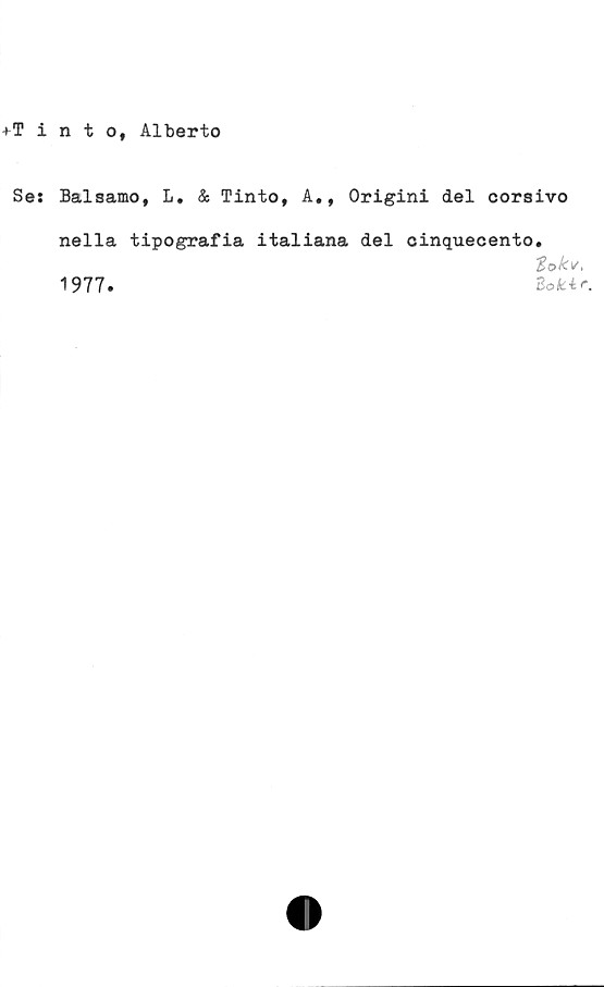  ﻿+Tinto, Alberto
Se: Balsamo, L, & Tinto, A,, Origini del corsivo
nella tipografia italiana del cinquecento.
■
1977.	Bo