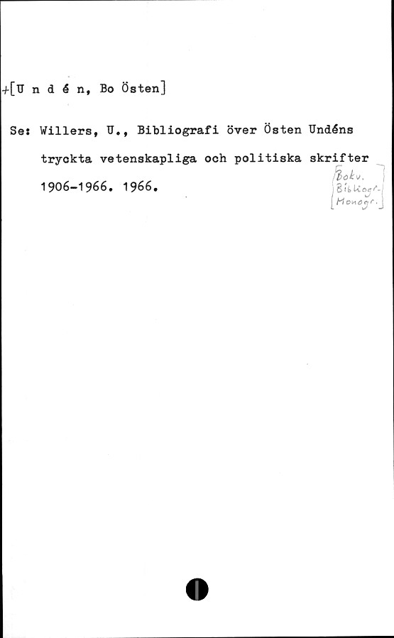  ﻿-J-[Undén, Bo Östen]
Ses Willers, U., Bibliografi över Östen TJndéns
tryckta vetenskapliga och politiska skrifter
RöU
j SifcUosA
1906-1966. 1966.
/ jv V