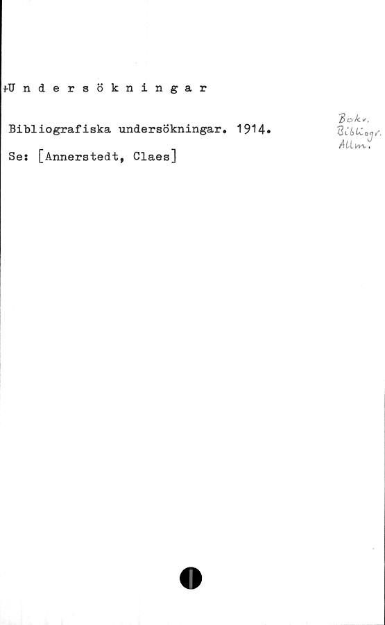  ﻿»•Undersökningar
Bibliografiska undersökningar. 1914»
Ses [Annerstedt, Claes]
2l blCoqf.
au.**.:
