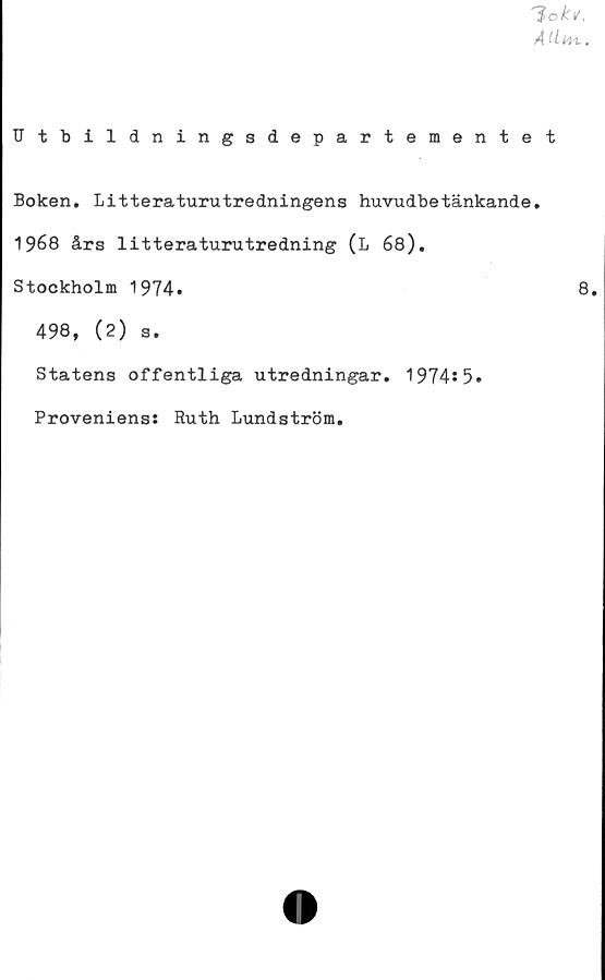  ﻿Toki/,
AUh^.
Utbildningsdepartementet
Boken. Litteraturutredningens huvudbetänkande.
1968 års litteraturutredning (L 68).
Stockholm 1974.	8.
498, (2) s.
Statens offentliga utredningar. 1974s5•
Proveniens: Ruth Lundström