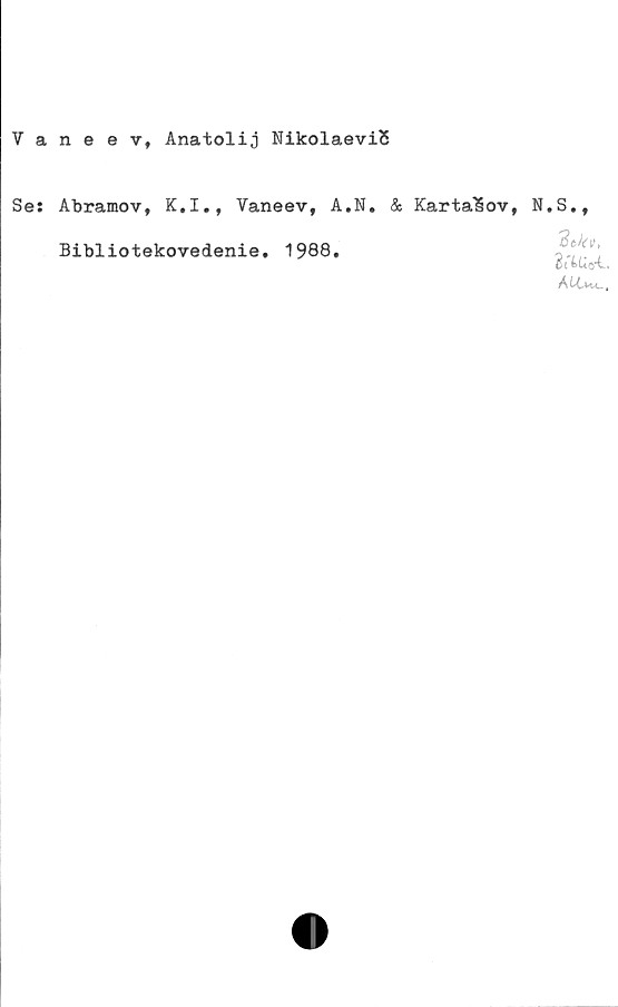  ﻿Vaneev, Anatolij NikolaeviS
Se: Abramov, K.I., Vaneev, A.N.
Bibliotekovedenie. 1988.
& KartalSov, N.S.,
AtW.
