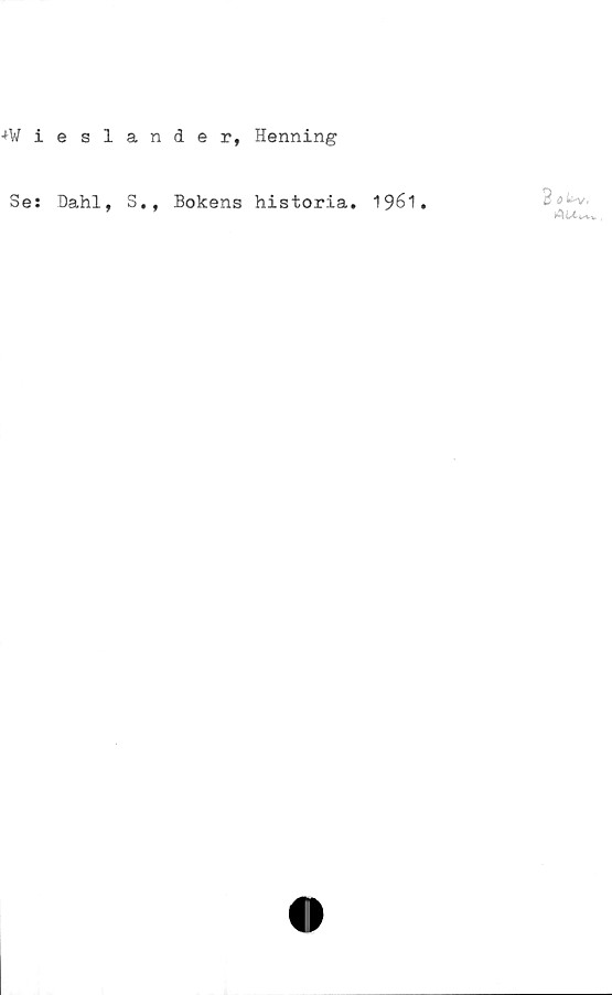  ﻿-W i
Se:
eslander, Henning
Dahl, S., Bokens historia. 1961.
3
AU^.