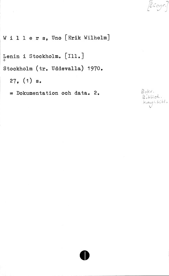  ﻿'cy]
Willers, IJno [Erik Wilhelm]
Lenin i Stockholm, [ill.]
•f
Stockholm (tr. Uddevalla) 1970.
27, (1) s.
* Dokumentation och data. 2.
Bok*,