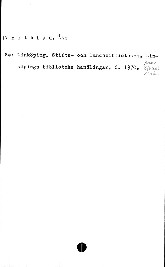  ﻿4Vretblad, Åke
Ses Linköping. Stifts- och landsbiblioteket. Lin-
7>cks.
köpings biblioteks handlingar. 6. 1970.
/•'w L.