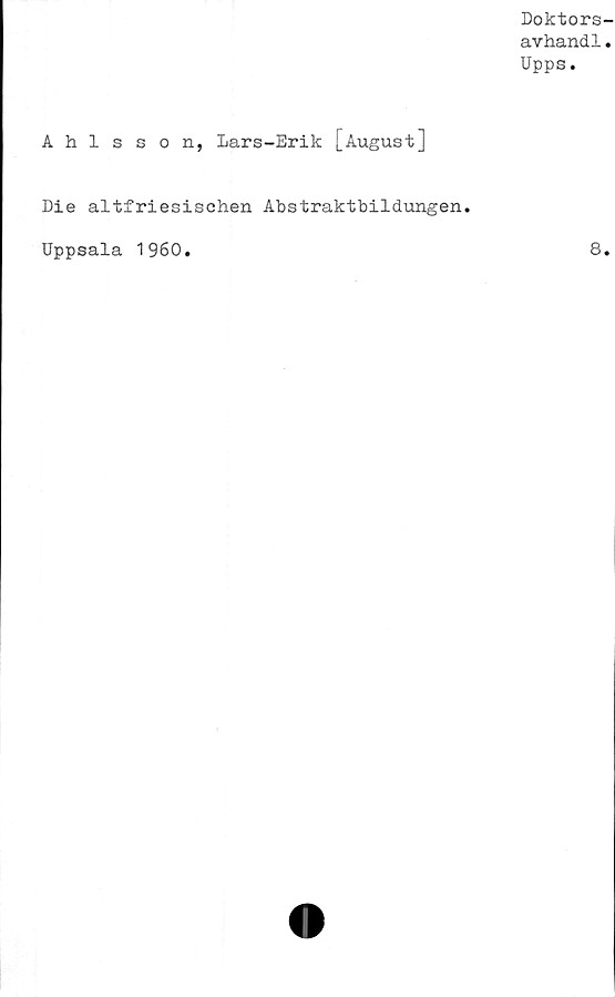  ﻿Doktors-
avhand1.
Upps.
Ahlsson, Lars-Erik [August]
Die altfriesisehen Abstraktbildungen
Uppsala 1960.
8