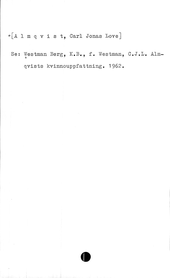  ﻿♦■[Almqvist, Carl Jonas Love]
Se: Westman Berg, K.B., f. Westman, C.J.L. Alm-
qvists kvinnouppfattning. 1962.