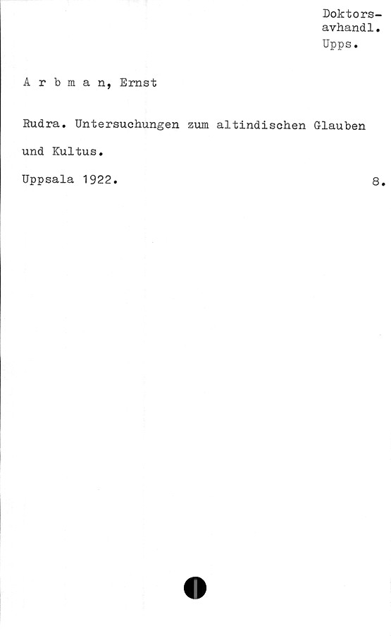  ﻿Doktors-
avhand1.
Upps.
Arbman, Ernst
Rudra. Untersuchungen zum altindischen Glauben
und Kultus.
Uppsala 1922
8