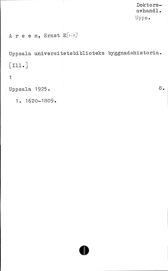  ﻿Doktors-
avhand1.
Upps.
Areen, Ernst E[f-/'*J
Uppsala universitetsbiblioteks byggnadshistoria.
[Hl.]
1
Uppsala 1925
8