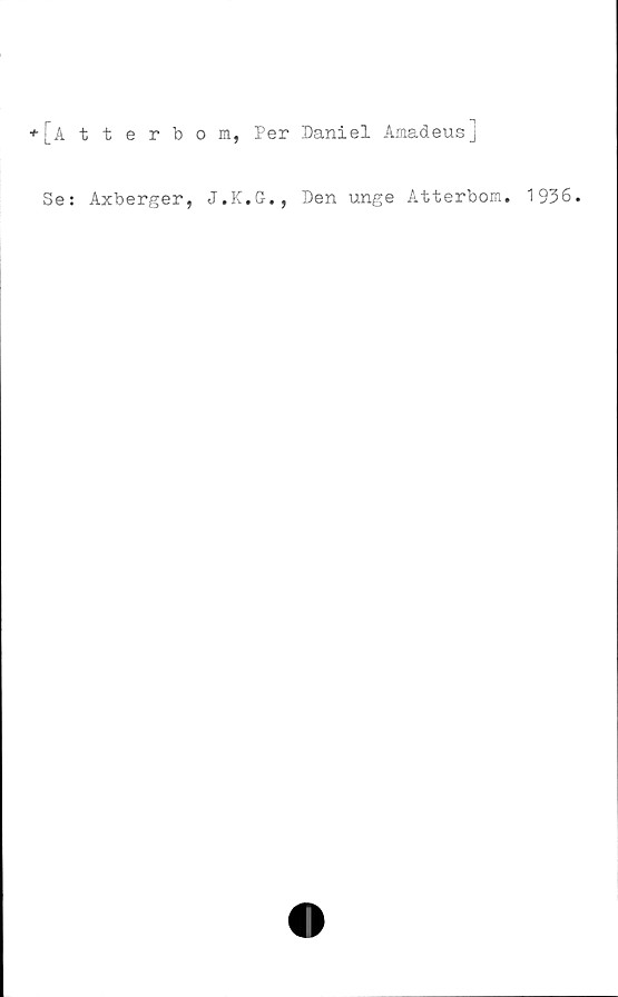  ﻿+ [Atterbom, Per Daniel Amadeus]
Se: Axberger, J.K.G., Den unge Atterbom. 1936.