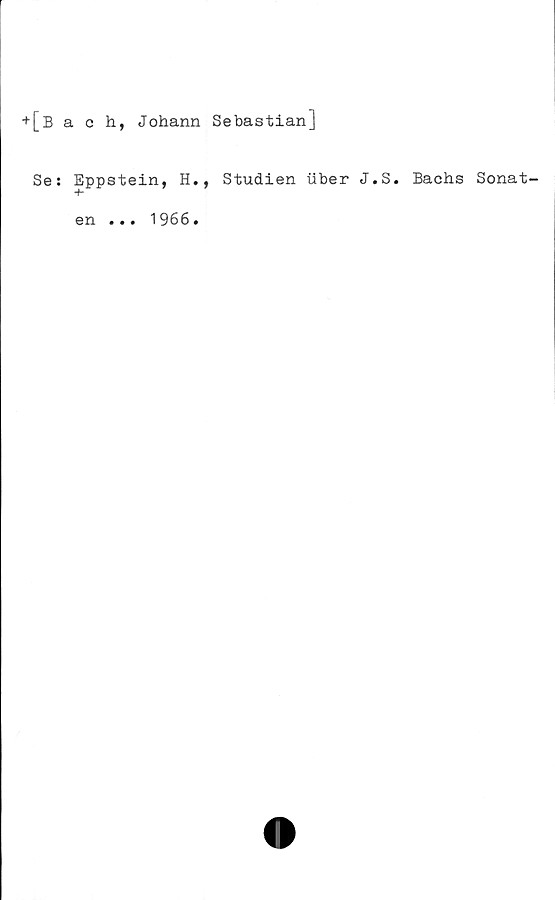  ﻿+ [Bach, Johann Sebastian]
Se: Eppstein, H., Studien uber J.S. Bachs Sonat-
en .•. 1966•