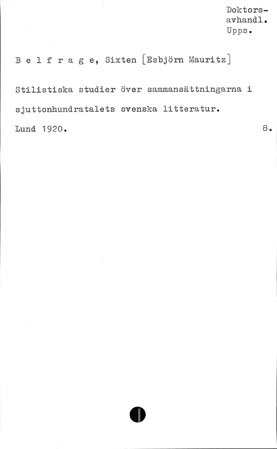  ﻿Doktors-
avhand1.
Upps.
Belfrage, Sixten [Esbjörn Mauritz]
Stilistiska studier över sammansättningarna i
sjuttonhundratalets svenska litteratur.
Lund 1920
8