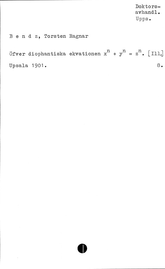  ﻿Doktors-
avhand1.
Upps.
Bendz, Torsten Hagnar
Öfver diophantiska ekvationen xn +	z11. [ill.]
Upsala 1901.	8.