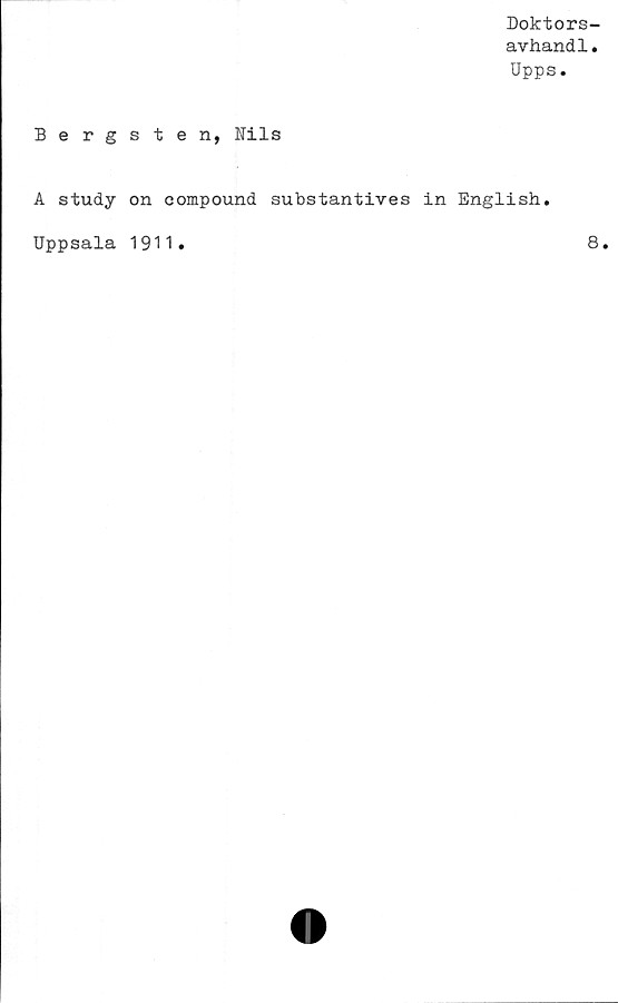  ﻿Doktors-
avhandl.
Upps.
Bergsten, Nils
A study on compound substantives in English.
Uppsala 1911
8