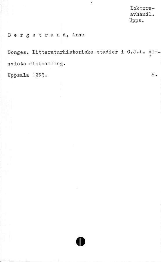  ﻿Bergstrand, Arne
Songes. Litteraturhistoriska studier i
qvists diktsamling.
Doktors-
avhandl.
Upps.
G. J. L. Alm-
Uppsala 1953.
8