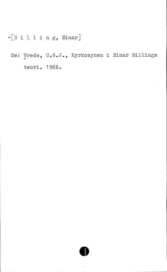  ﻿+-[billing, Einar]
Se: Wrede, C.G.J., Kyrkosynen i Einar Billings
teori. 1966.