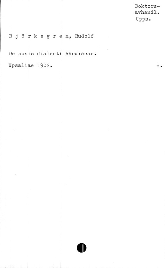  ﻿Doktors-
avhandl.
Upps.
Björkegren, Rudolf
De sonis dialecti Rhodiacae.
Upsaliae 1902
8