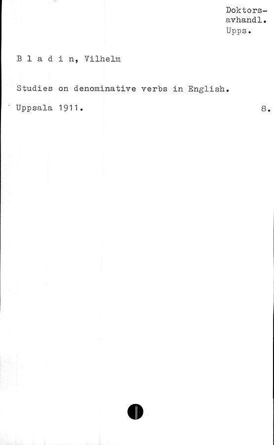  ﻿Doktors-
avhand1.
Upps.
Bladin, Vilhelm
Studies on denominative verbs in English.
Uppsala 1911
8