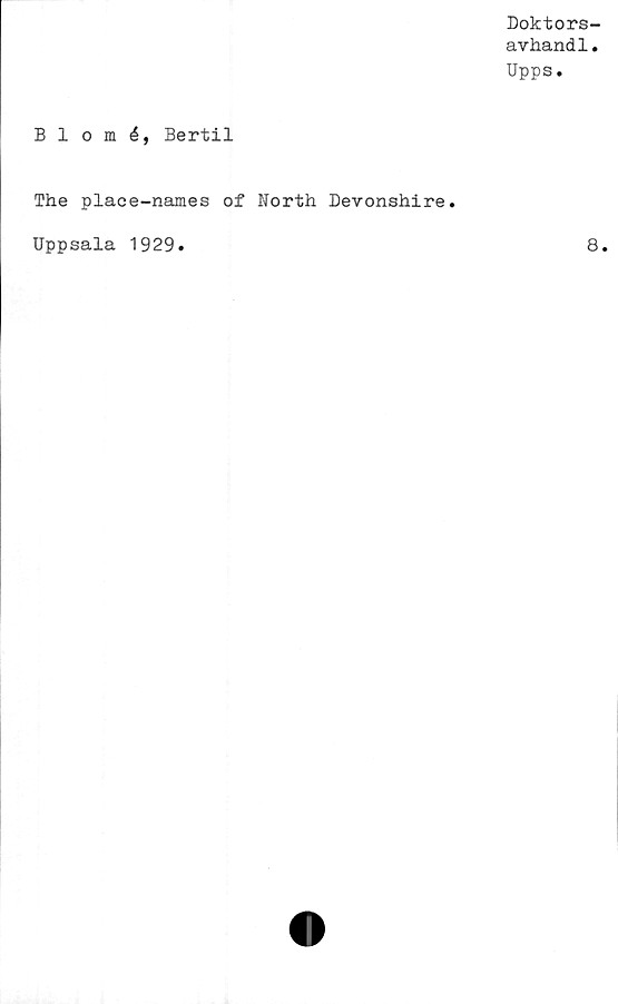  ﻿Doktors-
avhandl.
Upps.
Blomé, Bertil
The place-names of North Devonshire.
Uppsala 1929
8