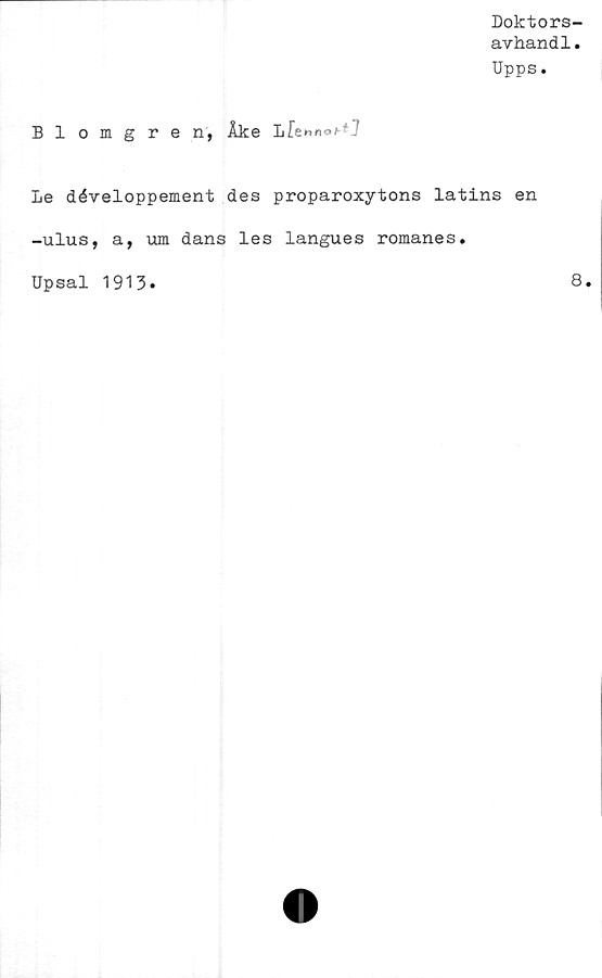  ﻿Doktors-
avhandl.
Upps.
Blomgren, Åke LfennaJ-";
Le développement des proparoxytons latins en
-ulus, a, um dans les langues romanes.
Upsal 1913
8