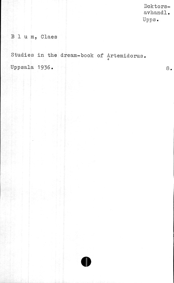  ﻿Doktors-
avhandl.
Upps.
Blum, Claes
Studies in the dream-book of Artemidorus.
■f
Uppsala 1936
8