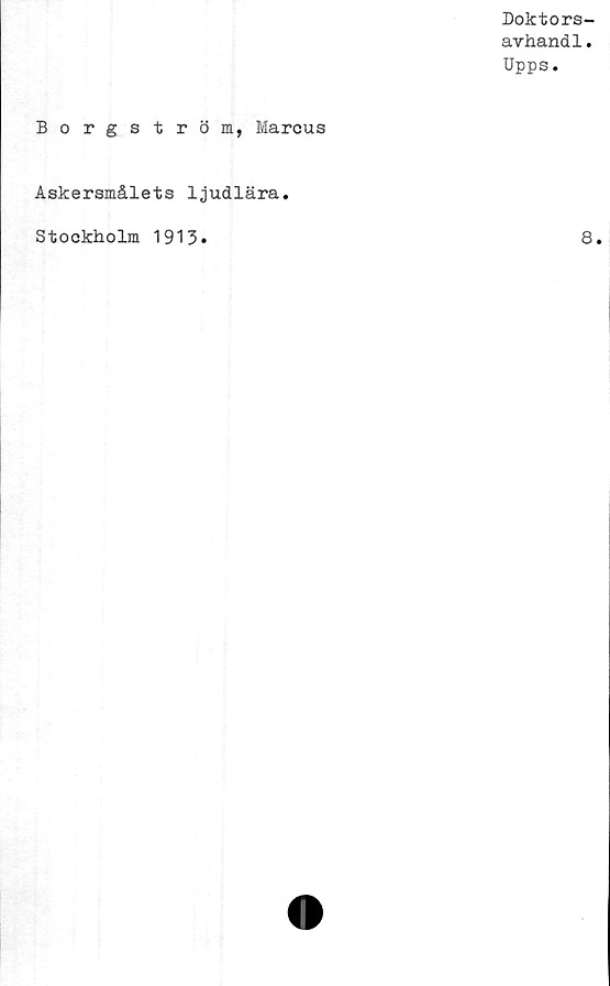  ﻿Doktors-
avhandl.
Upps.
Borgström, Marcus
Askersmålets ljudlära.
Stockholm 1913
8