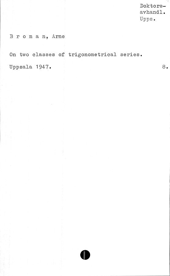  ﻿Doktors-
avhandl.
Upps.
Broman, Arne
On two classes of trigonometrical series.
Uppsala 1947
8