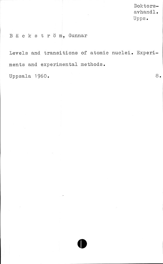  ﻿Doktors-
avhand1.
Upps.
Bäckström, Gunnar
Levels and transitions of atomic nuclei. Experi-
ments and experimental methods.
Uppsala 1960
8