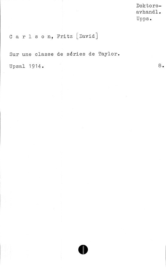  ﻿Doktors-
avhandl.
Upps.
Carlson, Fritz [David]
Sur une classe de séries de Taylor.
Upsal 1914
8