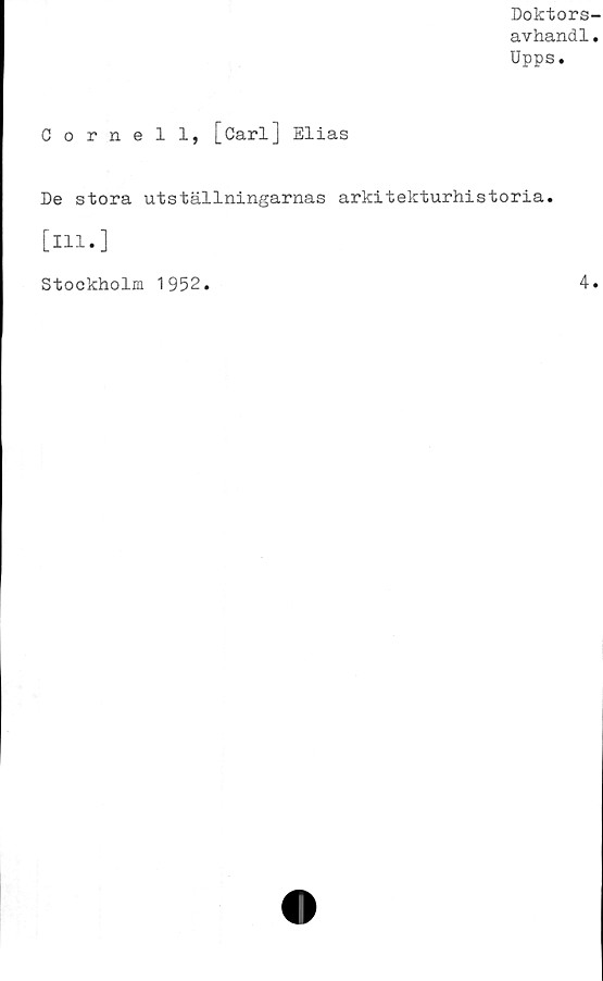  ﻿Doktors-
avhandl.
Upps.
Cornell, [Carl] Elias
De stora utställningarnas arkitekturhistoria,
[ill.]
Stockholm 1952.	4.