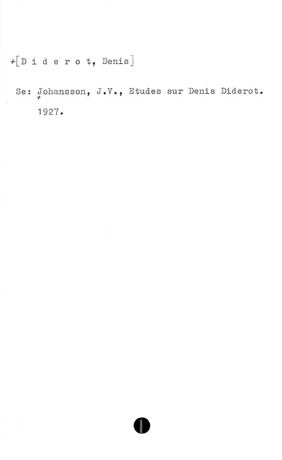  ﻿+[diderot, Denis]
Se: Johansson, J.V., Etudes sur Denis Diderot.
1927