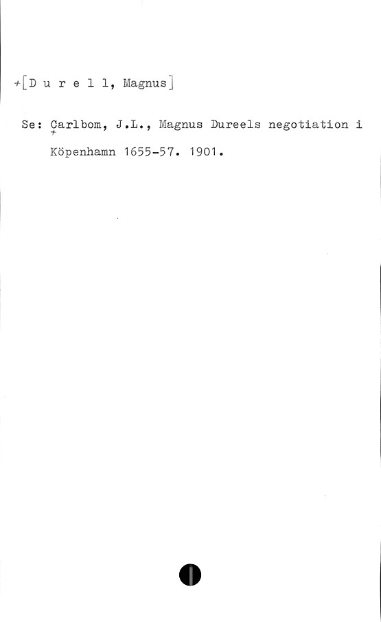  ﻿+[Durell, Magnusj
Se: Carlbom, J.L., Magnus Dureels negotiation
Köpenhamn 1655-57. 1901