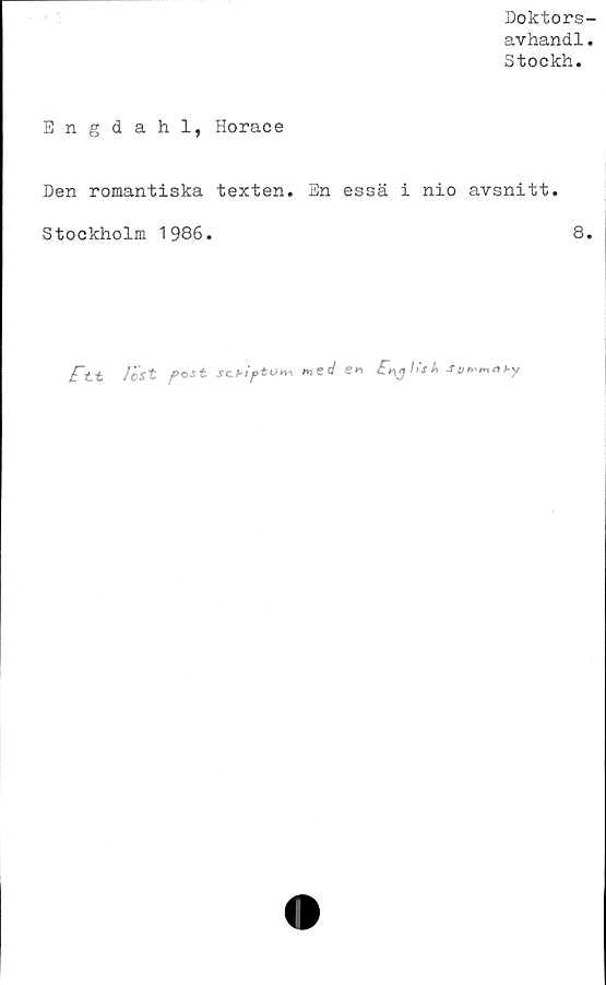  ﻿Doktors-
avhandl.
Stockh.
Engdahl, Horace
Den romantiska texten. En essä i nio avsnitt.
Stockholm 1986.	8.
j£~tt /est pestjrc>i ptvtn S* Jiiittmafy