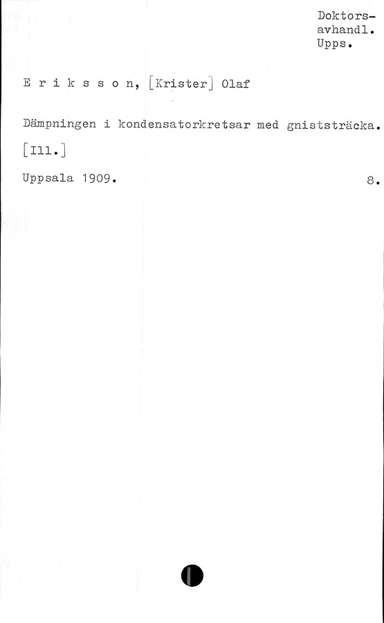  ﻿Erikss
Dämpningen
[ill.]
Doktors-
avhandl.
Upps.
o n, [Krister] Olaf
kondensatorkretsar med gniststräcka
Uppsala 1909
8