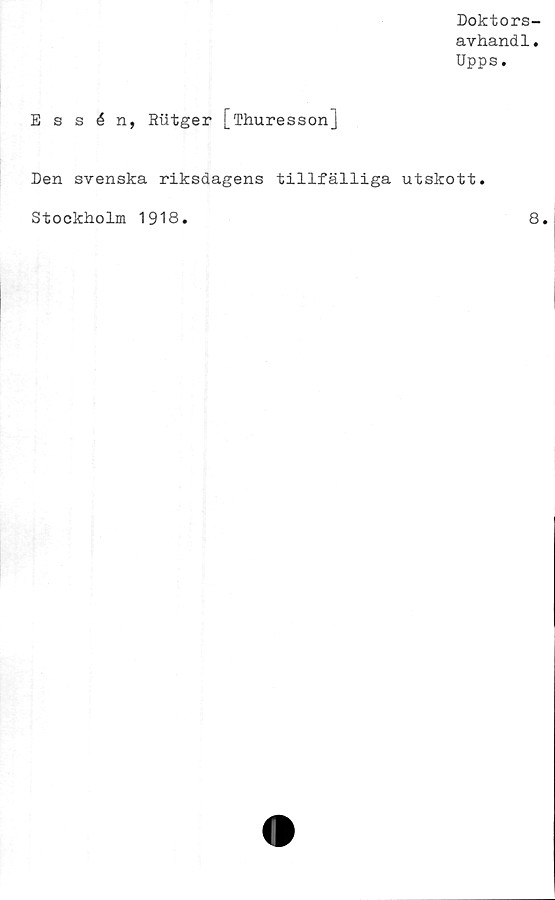  ﻿Doktors-
avhandl.
Upps.
Essén, Rutger [Thuresson]
Den svenska riksdagens tillfälliga utskott.
Stockholm 1918
8
