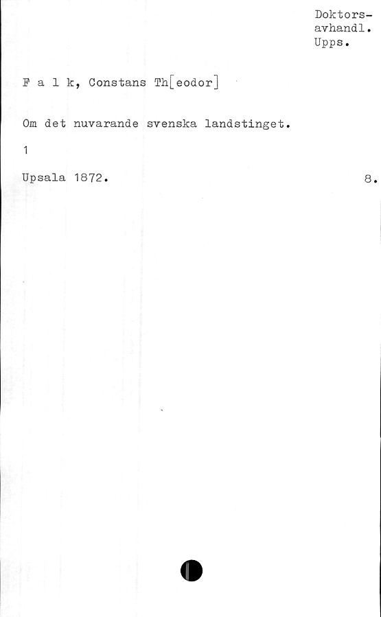  ﻿Doktors-
avhandl.
Upps.
Falk, Constans Tii[eodor]
Om det nuvarande svenska landstinget.
1
Upsala 1872
8