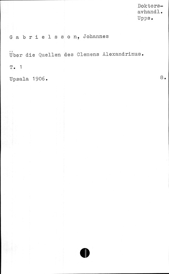  ﻿Doktors
avhand1
Upps.
Gabrielsson, Johannes
Uber die Quellen des Clemens Alexandrinus.
T. 1
Upsala 1906.