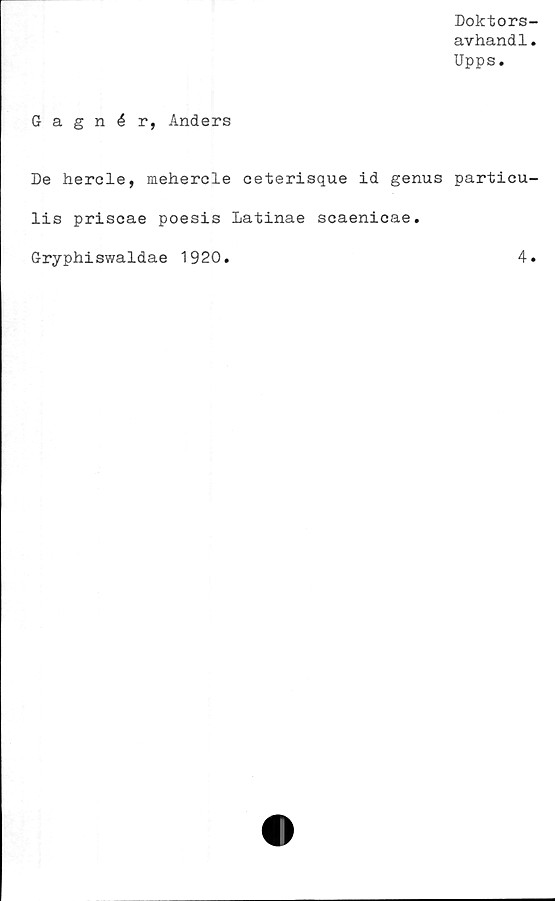 ﻿Doktors-
avhandl.
Upps.
Gagnér, Anders
De hercle, mehercle ceterisque id genus particu-
lis priscae poesis Latinae scaenicae.
Gryphiswaldae 1920
4