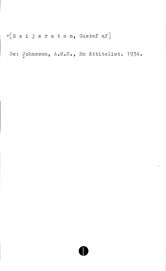  ﻿+ [G eijerstam, Gustaf af]
Se: Johnsson, A.M.H., En åttitalist. 1934.
+ 7