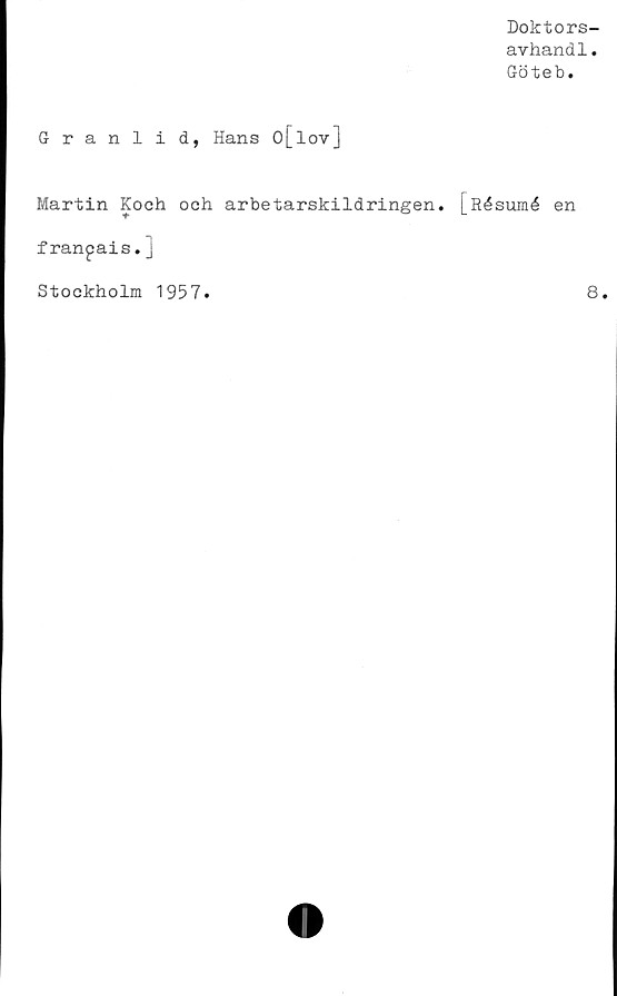  ﻿Doktors-
avhandl.
Göteb.
Granlid, Hans O[lov]
Martin Koch och arbetarskildringen. [Résumé
franpais.]
en
Stockholm 1957
8