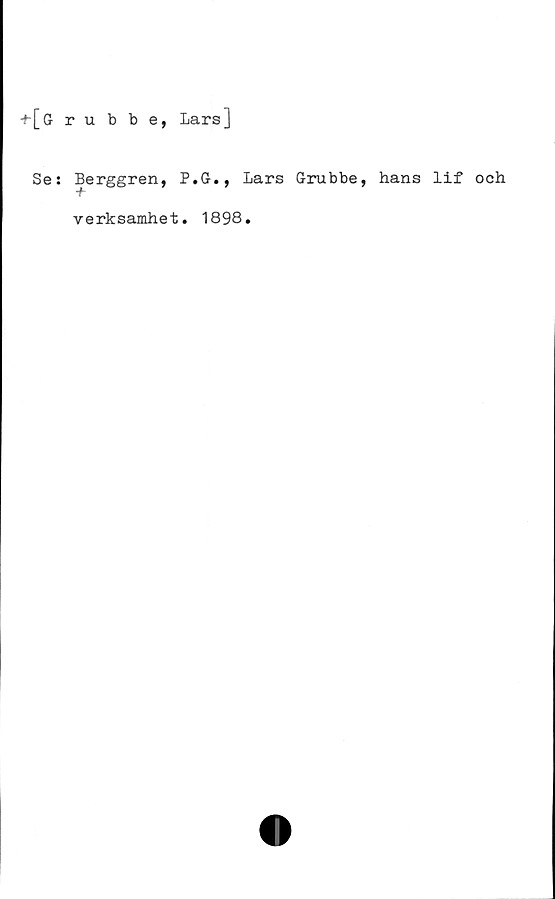  ﻿+[grubbe, Lars]
Se:
Berggren, P.G., Lars Grubbe, hans lif och
verksamhet. 1898.