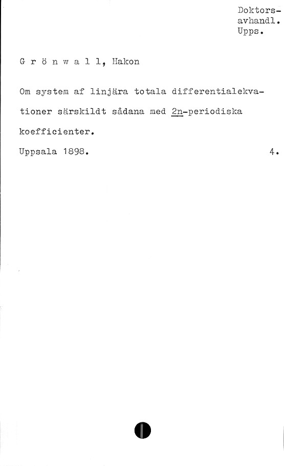  ﻿Doktors
avhand1
Upps.
Grön wall, Hakon
Om system af linjära totala differentialekva-
tioner särskildt sådana med 2n-periodiska
koefficienter.
Uppsala 1898
4