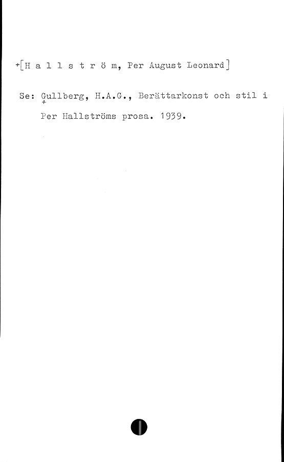 ﻿+[h allström, Per August Leonard]
Se: Gullberg, H.A.G., Berättarkonst och stil i
Per Hallströms prosa. 1939.