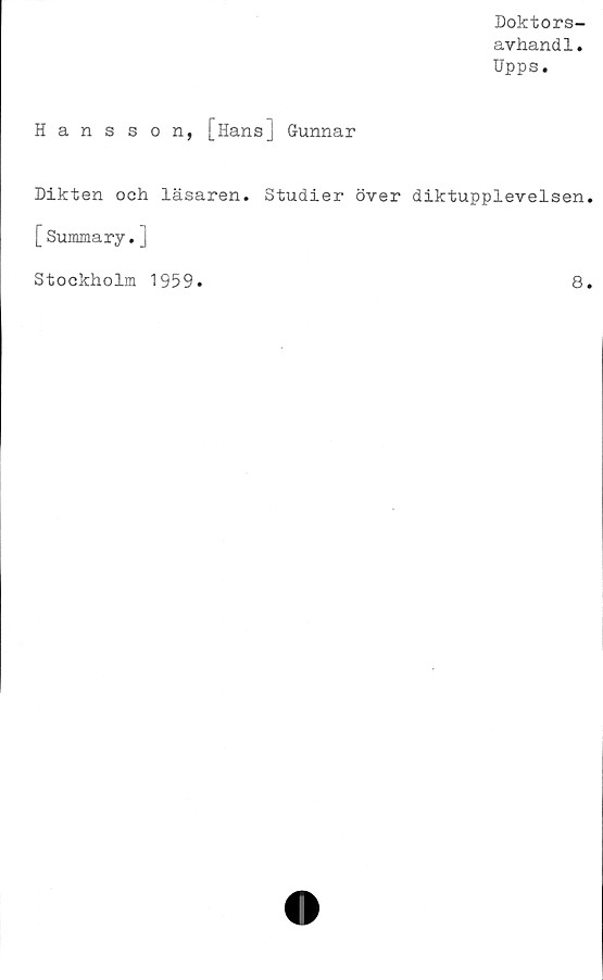  ﻿Doktors-
avhandl.
Upps.
Hansson, [Hans] Gunnar
Dikten och läsaren. Studier över diktupplevelsen
[Summary.j
Stockholm 1959
8