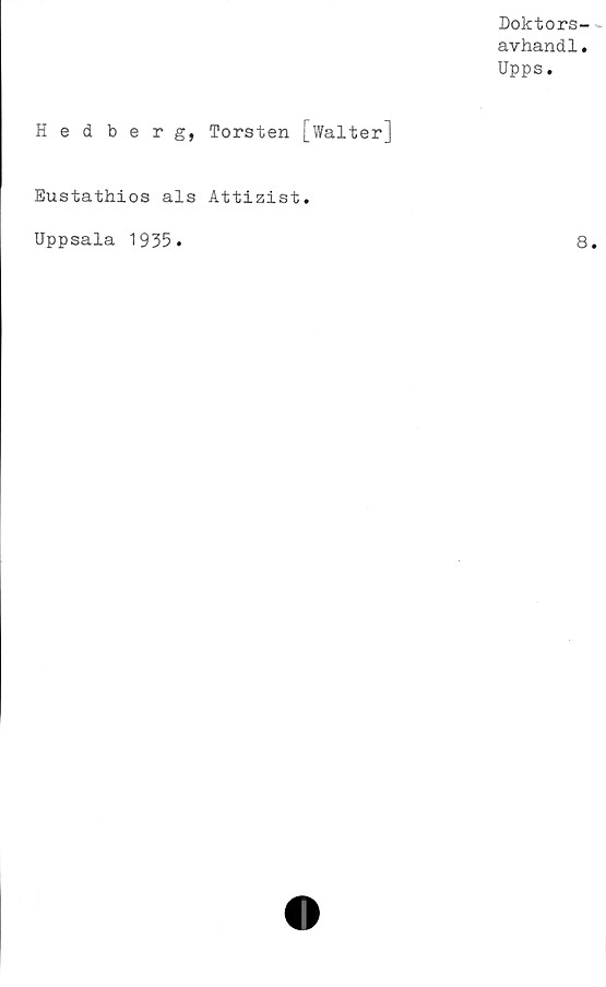  ﻿Doktors-
avhandl.
Upps.
Hedberg, Torsten [Walter]
Eustathios als Attizist.
Uppsala 1935
8