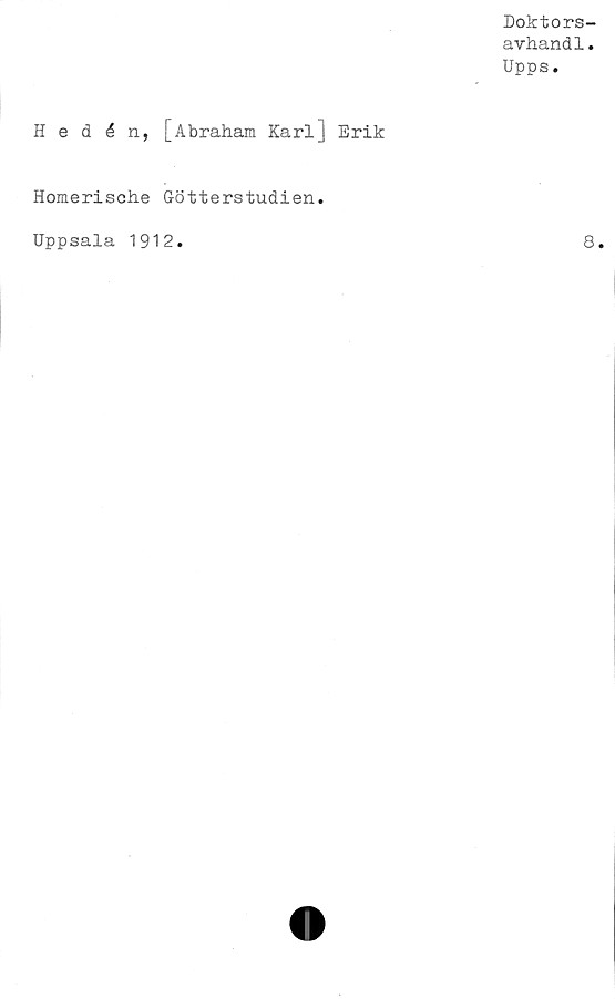  ﻿Doktors-
avhand1.
Upps.
Hedén, [Abraham Karl] Erik
Homerische Götterstudien.
Uppsala 1912
8