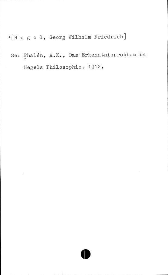  ﻿*[hegel, Georg Wilhelm Friedrich]
Se: Phalén, A.K., Das Erkenntnisproblem in
Hegels Philosophie. 1912